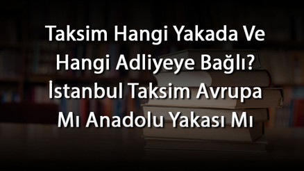 Taksim Hangi Yakada Ve Hangi Adliyeye Bağlı İstanbul Taksim Avrupa Mı Anadolu Yakası Mı