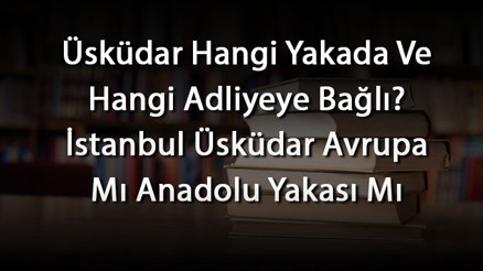 Üsküdar Hangi Yakada Ve Hangi Adliyeye Bağlı İstanbul Üsküdar Avrupa Mı Anadolu Yakası Mı