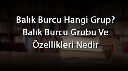 Balık Burcu Hangi Grup Balık Burcu Grubu Ve Özellikleri Nedir
