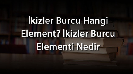 İkizler Burcu Hangi Element İkizler Burcu Elementi Nedir