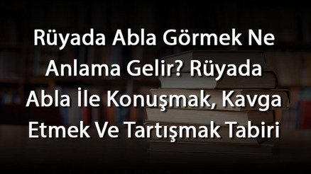 Rüyada Abla Görmek Ne Anlama Gelir Rüyada Abla İle Konuşmak, Kavga Etmek Ve Tartışmak Tabiri Rüyada Abla Görmek Ne Anlama Gelir Rüyada Abla İle Konuşmak, Kavga Etmek Ve Tartışmak Tabiri