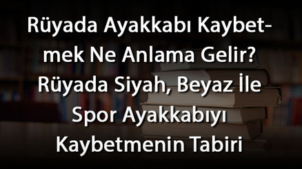 Rüyada Ayakkabı Kaybetmek Ne Anlama Gelir Rüyada Siyah, Beyaz İle Spor Ayakkabıyı Kaybetmenin Tabiri