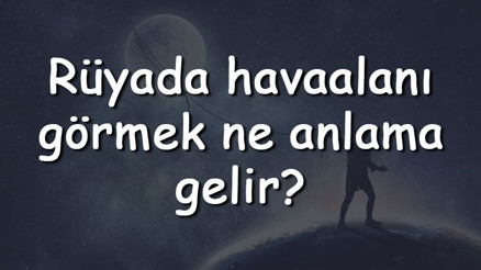 Rüyada havaalanı görmek ne anlama gelir