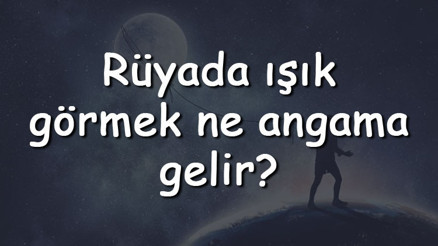 Rüyada ışık görmek ne angama gelir Rüyada ışık yakmak ve açmak tabiri