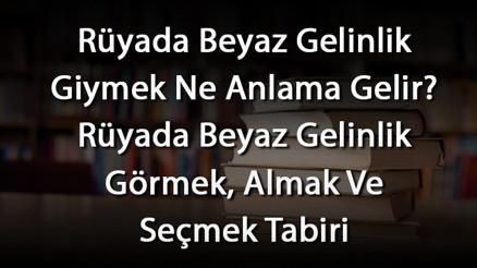 Rüyada Beyaz Gelinlik Giymek Ne Anlama Gelir Rüyada Beyaz Gelinlik Görmek, Almak Ve Seçmek Tabiri Rüyada Beyaz Gelinlik Giymek Ne Anlama Gelir Rüyada Beyaz Gelinlik Görmek, Almak Ve Seçmek Tabiri