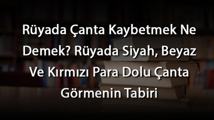 Rüyada Çanta Kaybetmek Ne Demek Rüyada Siyah, Beyaz Ve Kırmızı Para Dolu Çanta Görmenin Tabiri Rüyada Çanta Kaybetmek Ne Demek Rüyada Siyah, Beyaz Ve Kırmızı Para Dolu Çanta Görmenin Tabiri