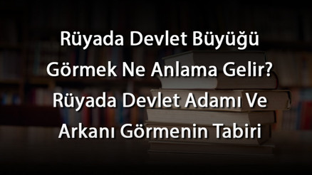 Rüyada Devlet Büyüğü Görmek Ne Anlama Gelir Rüyada Devlet Adamı Ve Arkanı Görmenin Tabiri