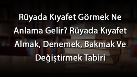 Rüyada Kıyafet Görmek Ne Anlama Gelir Rüyada Kıyafet Almak, Denemek, Bakmak Ve Değiştirmek Tabiri Rüyada Kıyafet Görmek Ne Anlama Gelir Rüyada Kıyafet Almak, Denemek, Bakmak Ve Değiştirmek Tabiri