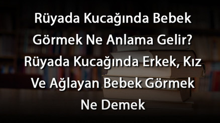 Rüyada Kucağında Bebek Görmek Ne Anlama Gelir Rüyada Kucağında Erkek, Kız Ve Ağlayan Bebek Görmek Ne Demek
