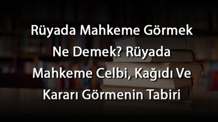 Rüyada Mahkeme Görmek Ne Demek Rüyada Mahkeme Celbi, Kağıdı Ve Kararı Görmenin Tabiri