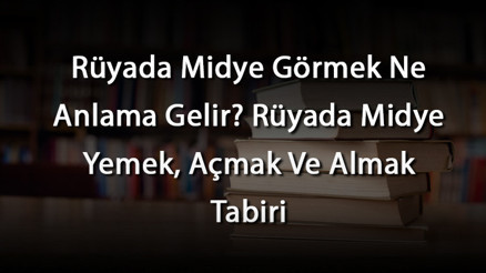 Rüyada Midye Görmek Ne Anlama Gelir Rüyada Midye Yemek, Açmak Ve Almak Tabiri