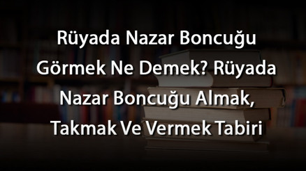 Rüyada Nazar Boncuğu Görmek Ne Demek Rüyada Nazar Boncuğu Almak, Takmak Ve Vermek Tabiri