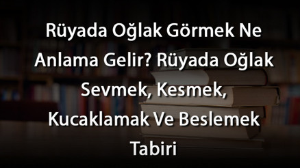 Rüyada Oğlak Görmek Ne Anlama Gelir Rüyada Oğlak Sevmek, Kesmek, Kucaklamak Ve Beslemek Tabiri