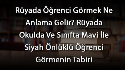 Rüyada Öğrenci Görmek Ne Anlama Gelir Rüyada Okulda Ve Sınıfta Mavi İle Siyah Önlüklü Öğrenci Görmenin Tabiri