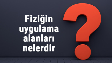 Fiziğin uygulama alanları nelerdir Örnekleri ile konu anlatımı