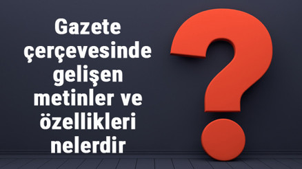 Gazete çerçevesinde gelişen metinler ve özellikleri nelerdir