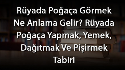 Rüyada Poğaça Görmek Ne Anlama Gelir Rüyada Poğaça Yapmak, Yemek, Dağıtmak Ve Pişirmek Tabiri