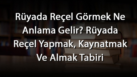 Rüyada Reçel Görmek Ne Anlama Gelir Rüyada Reçel Yapmak, Kaynatmak Ve Almak Tabiri