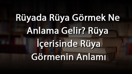 Rüyada Rüya Görmek Ne Anlama Gelir Rüya İçerisinde Rüya Görmenin Anlamı
