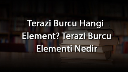 Terazi Burcu Hangi Element Terazi Burcu Elementi Nedir