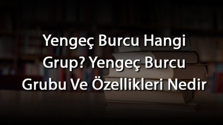 Yengeç Burcu Hangi Grup Yengeç Burcu Grubu Ve Özellikleri Nedir