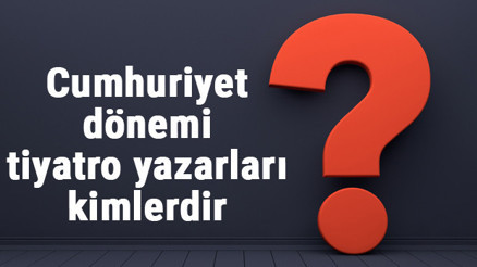 Cumhuriyet dönemi tiyatro yazarları kimlerdir