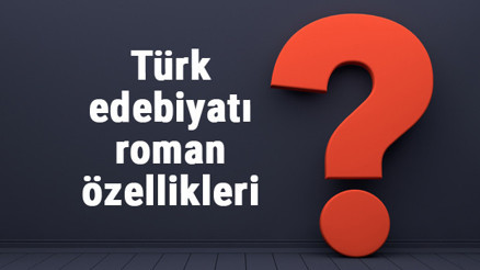 Türk edebiyatı roman özellikleri, yazarları, klasikleri ve öneleri nelerdir