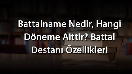 Battalname Nedir, Hangi Döneme Aittir Battal Destanı Özellikleri