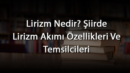 Lirizm Nedir Şiirde Lirizm Akımı Özellikleri Ve Temsilcileri Lirizm Nedir Şiirde Lirizm Akımı Özellikleri Ve Temsilcileri