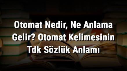 Otomat Nedir, Ne Anlama Gelir Otomat Kelimesinin Tdk Sözlük Anlamı