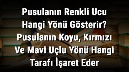 Pusulanın Renkli Ucu Hangi Yönü Gösterir Pusulanın Koyu, Kırmızı Ve Mavi Uçlu Yönü Hangi Tarafı İşaret Eder