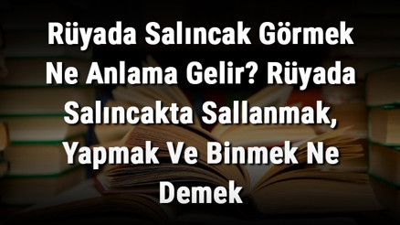 Rüyada Salıncak Görmek Ne Anlama Gelir Rüyada Salıncakta Sallanmak, Yapmak Ve Binmek Ne Demek Rüyada Salıncak Görmek Ne Anlama Gelir Rüyada Salıncakta Sallanmak, Yapmak Ve Binmek Ne Demek