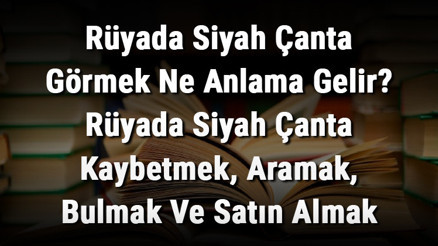 Rüyada Siyah Çanta Görmek Ne Anlama Gelir Rüyada Siyah Çanta Kaybetmek, Aramak, Bulmak Ve Satın Almak