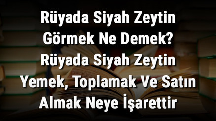 Rüyada Siyah Zeytin Görmek Ne Demek Rüyada Siyah Zeytin Yemek, Toplamak Ve Satın Almak Neye İşarettir Rüyada Siyah Zeytin Görmek Ne Demek Rüyada Siyah Zeytin Yemek, Toplamak Ve Satın Almak Neye İşarettir