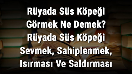 Rüyada Süs Köpeği Görmek Ne Demek Rüyada Süs Köpeği Sevmek, Sahiplenmek, Isırması Ve Saldırması