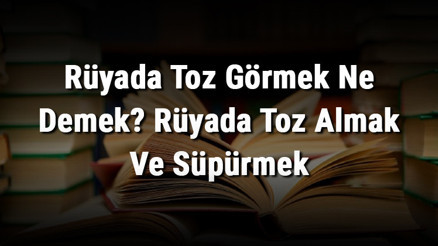 Rüyada Toz Görmek Ne Demek Rüyada Toz Almak Ve Süpürmek
