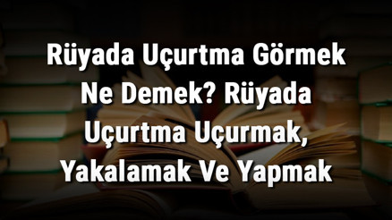 Rüyada Uçurtma Görmek Ne Demek Rüyada Uçurtma Uçurmak, Yakalamak Ve Yapmak Rüyada Uçurtma Görmek Ne Demek Rüyada Uçurtma Uçurmak, Yakalamak Ve Yapmak