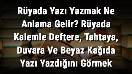 Rüyada Yazı Yazmak Ne Anlama Gelir Rüyada Kalemle Deftere, Tahtaya, Duvara Ve Beyaz Kağıda Yazı Yazdığını Görmek Rüyada Yazı Yazmak Ne Anlama Gelir Rüyada Kalemle Deftere, Tahtaya, Duvara Ve Beyaz Kağıda Yazı Yazdığını Görmek