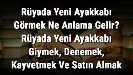 Rüyada Yeni Ayakkabı Görmek Ne Anlama Gelir Rüyada Yeni Ayakkabı Giymek, Denemek, Kayvetmek Ve Satın Almak