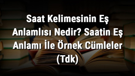 Saat Kelimesinin Eş Anlamlısı Nedir Saatin Eş Anlamı İle Örnek Cümleler (Tdk)