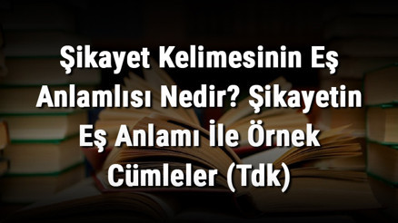 Şikayet Kelimesinin Eş Anlamlısı Nedir Şikayetin Eş Anlamı İle Örnek Cümleler (Tdk)