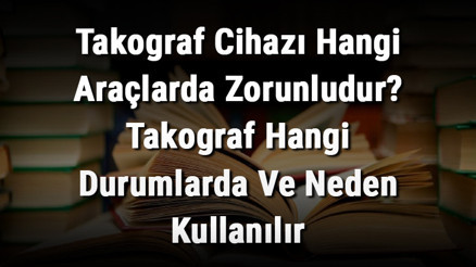 Takograf Cihazı Hangi Araçlarda Zorunludur Takograf Hangi Durumlarda Ve Neden Kullanılır