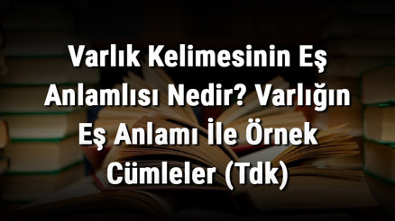 Varlık Kelimesinin Eş Anlamlısı Nedir Varlığın Eş Anlamı İle Örnek Cümleler (Tdk)