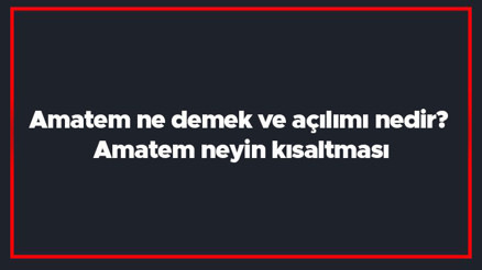 Amatem ne demek ve açılımı nedir Amatem neyin kısaltması Amatem ne demek ve açılımı nedir Amatem neyin kısaltması