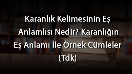 Karanlık Kelimesinin Eş Anlamlısı Nedir Karanlığın Eş Anlamı İle Örnek Cümleler (Tdk)