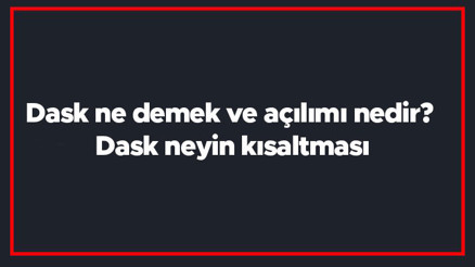 Dask ne demek ve açılımı nedir Dask neyin kısaltması