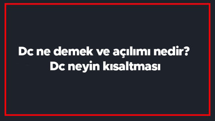 Dc ne demek ve açılımı nedir Dc neyin kısaltması