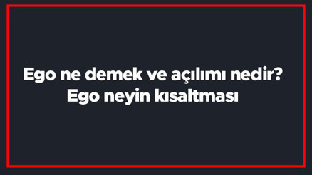 Ego ne demek ve açılımı nedir Ego neyin kısaltması