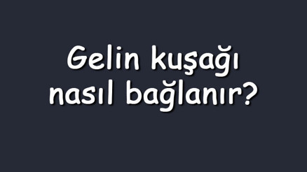 Gelin kuşağı nasıl bağlanır Bağlanırken ne okunur