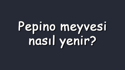 Pepino meyvesi nasıl yenir Nasıl soyulur ve tüketilir